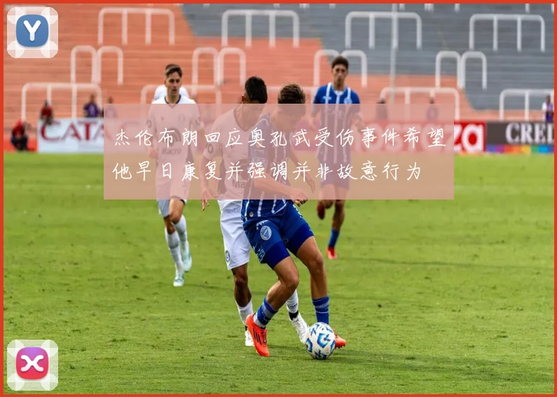 杰伦布朗回应奥孔武受伤事件希望他早日康复并强调并非故意行为