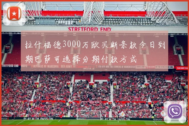 拉什福德3000万欧买断条款今日到期巴萨可选择分期付款方式