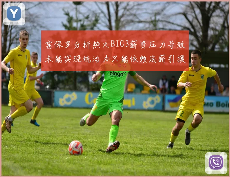 富保罗分析热火BIG3薪资压力导致未能实现统治力只能依赖底薪引援