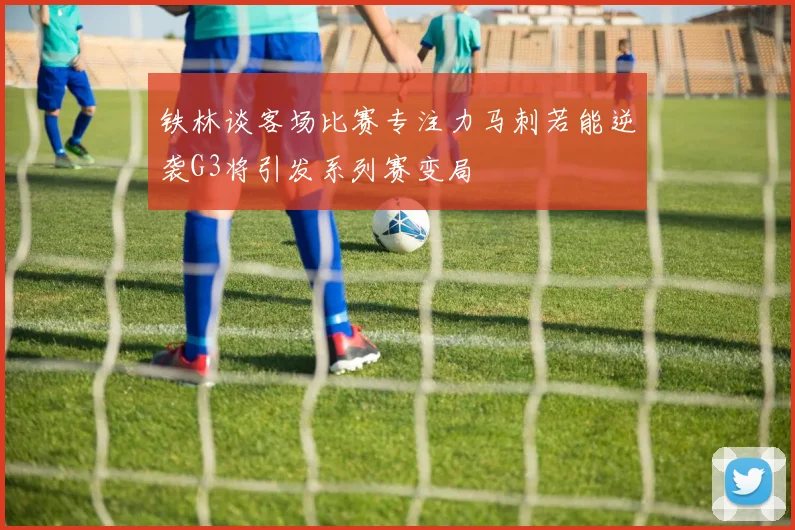 铁林谈客场比赛专注力马刺若能逆袭G3将引发系列赛变局