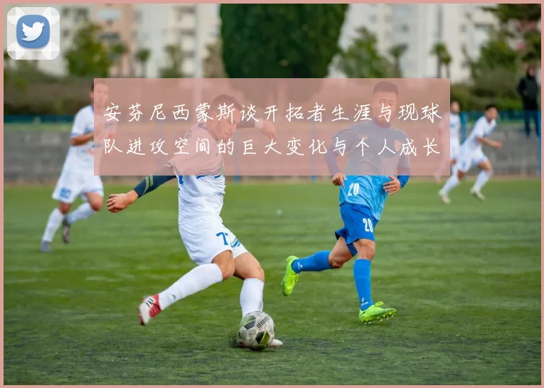 安芬尼西蒙斯谈开拓者生涯与现球队进攻空间的巨大变化与个人成长