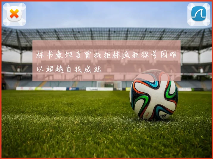 林书豪坦言曾抗拒林疯狂称号因难以超越自我成就