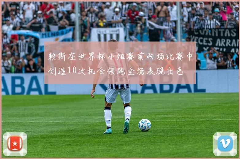 赖斯在世界杯小组赛前两场比赛中创造10次机会领跑全场表现出色