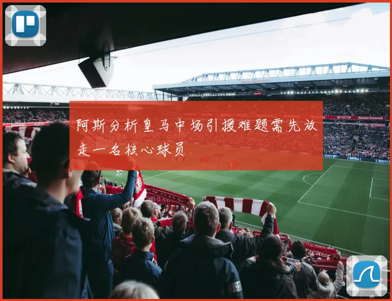 阿斯分析皇马中场引援难题需先放走一名核心球员