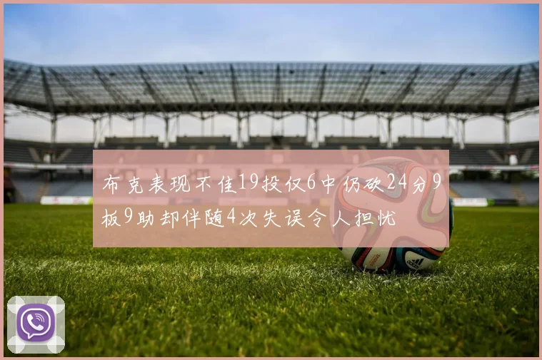 布克表现不佳19投仅6中仍砍24分9板9助却伴随4次失误令人担忧